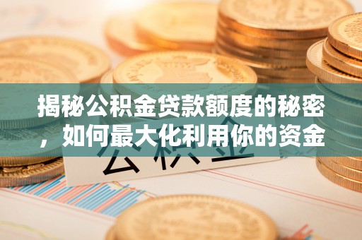 广昌揭秘公积金贷款额度的秘密，如何最大化利用你的资金