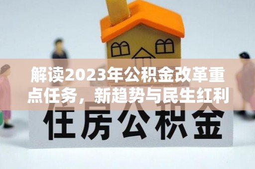 广昌解读2023年公积金改革重点任务，新趋势与民生红利