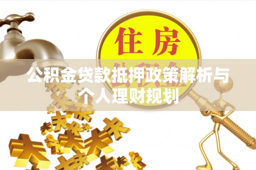 广昌公积金贷款抵押政策解析与个人理财规划