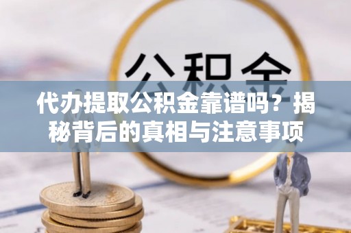 广昌代办提取公积金靠谱吗？揭秘背后的真相与注意事项