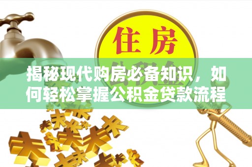 广昌揭秘现代购房必备知识，如何轻松掌握公积金贷款流程