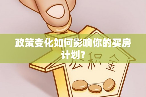 广昌政策变化如何影响你的买房计划？