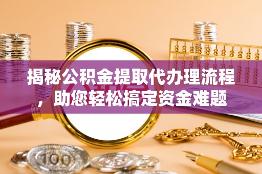 广昌揭秘公积金提取代办理流程，助您轻松搞定资金难题