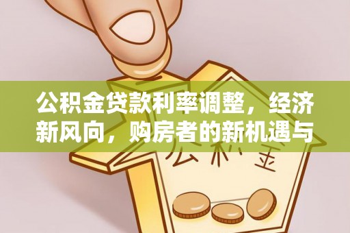 广昌公积金贷款利率调整，经济新风向，购房者的新机遇与挑战