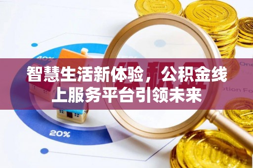 广昌智慧生活新体验，公积金线上服务平台引领未来