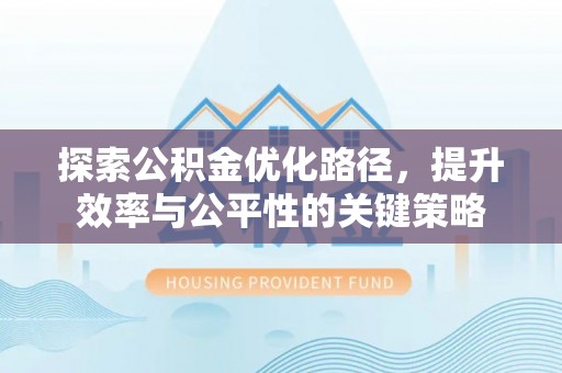 广昌探索公积金优化路径，提升效率与公平性的关键策略