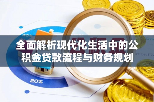 广昌全面解析现代化生活中的公积金贷款流程与财务规划