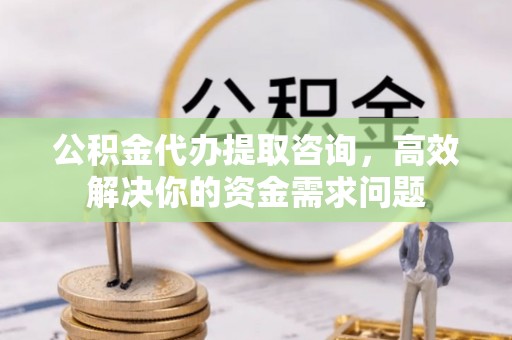 广昌公积金代办提取咨询，高效解决你的资金需求问题