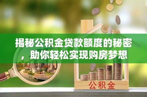 广昌揭秘公积金贷款额度的秘密，助你轻松实现购房梦想