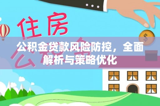 广昌公积金贷款风险防控，全面解析与策略优化
