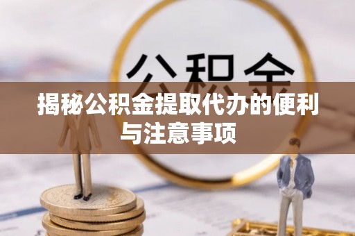 广昌揭秘公积金提取代办的便利与注意事项