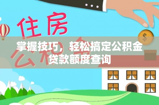 广昌掌握技巧，轻松搞定公积金贷款额度查询