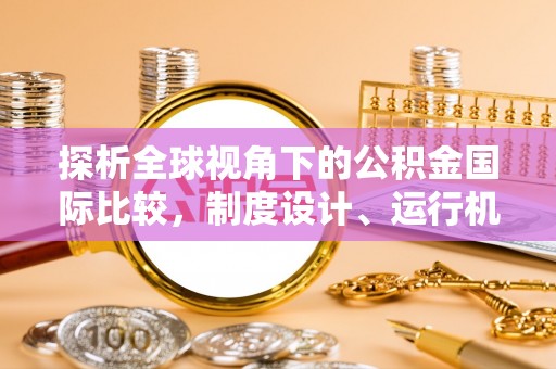 广昌探析全球视角下的公积金国际比较，制度设计、运行机制与未来趋势