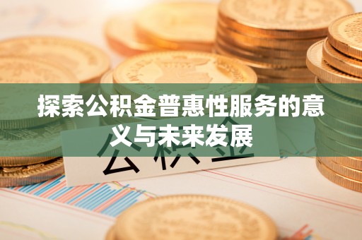 广昌探索公积金普惠性服务的意义与未来发展