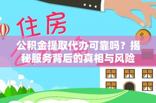 广昌公积金提取代办可靠吗？揭秘服务背后的真相与风险