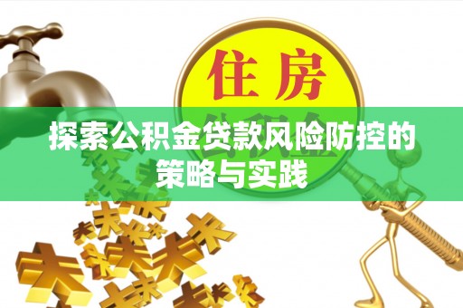 广昌探索公积金贷款风险防控的策略与实践
