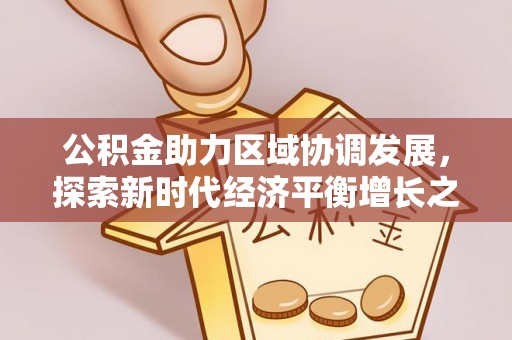 广昌公积金助力区域协调发展，探索新时代经济平衡增长之道