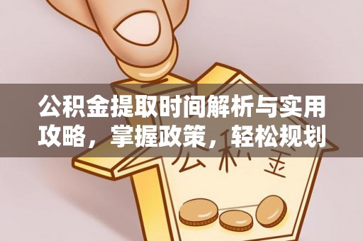 广昌公积金提取时间解析与实用攻略，掌握政策，轻松规划未来