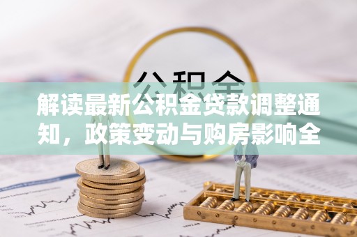 广昌解读最新公积金贷款调整通知，政策变动与购房影响全解析