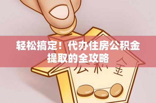 广昌轻松搞定！代办住房公积金提取的全攻略