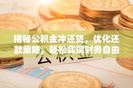 广昌揭秘公积金冲还贷，优化还款策略，轻松实现财务自由