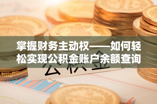 广昌掌握财务主动权——如何轻松实现公积金账户余额查询